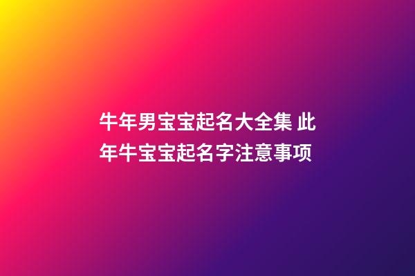 牛年男宝宝起名大全集 此年牛宝宝起名字注意事项